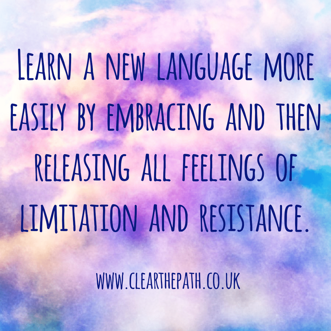 Learn a language more easily by embracing and releasing all feelings of limitation and resistance.